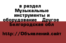  в раздел : Музыкальные инструменты и оборудование » Другое . Белгородская обл.